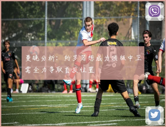 曼晚分析：约罗若想成为顶级中卫需全力争取首发位置