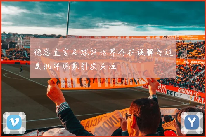 德容直言足球评论界存在误解与过度批评现象引发关注