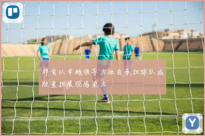 邓肯以卓越领导力独自承担球队成败重担展现感染力