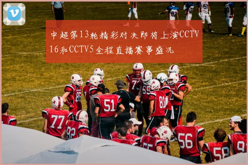 中超第13轮精彩对决即将上演CCTV16和CCTV5全程直播赛事盛况