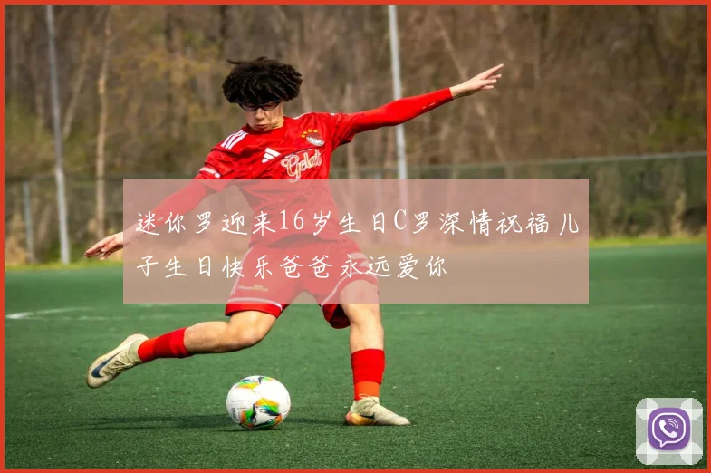 迷你罗迎来16岁生日C罗深情祝福儿子生日快乐爸爸永远爱你