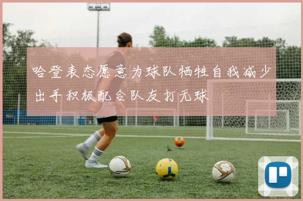 哈登表态愿意为球队牺牲自我减少出手积极配合队友打无球