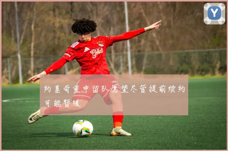 约基奇重申留队愿望尽管提前续约可能暂缓