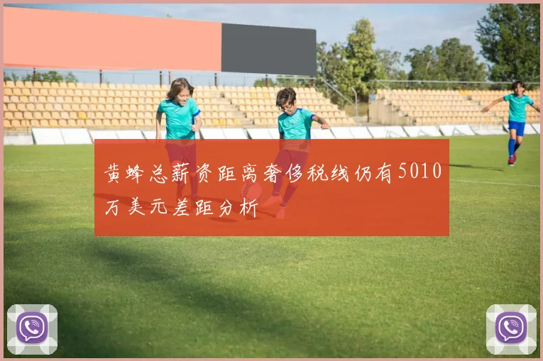 黄蜂总薪资距离奢侈税线仍有5010万美元差距分析