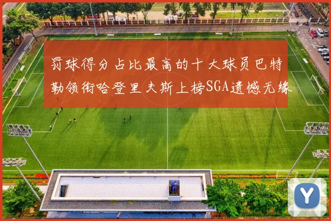 罚球得分占比最高的十大球员巴特勒领衔哈登里夫斯上榜SGA遗憾无缘