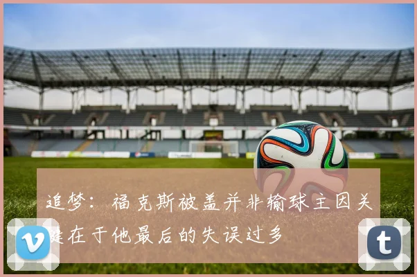 追梦：福克斯被盖并非输球主因关键在于他最后的失误过多