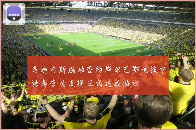 乌迪内斯成功签约毕尔巴鄂竞技中场乌奈戈麦斯正式达成协议