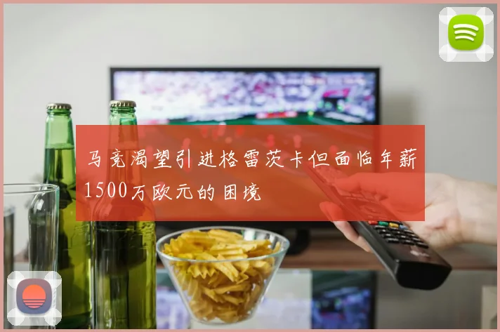 马竞渴望引进格雷茨卡但面临年薪1500万欧元的困境